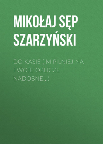 Mikołaj Sęp Szarzyński. Do Kasie (Im pilniej na twoje oblicze nadobne...)