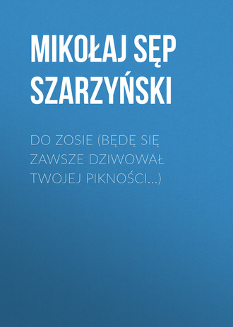 Mikołaj Sęp Szarzyński. Do Zosie (Będę się zawsze dziwował twojej pikności...)