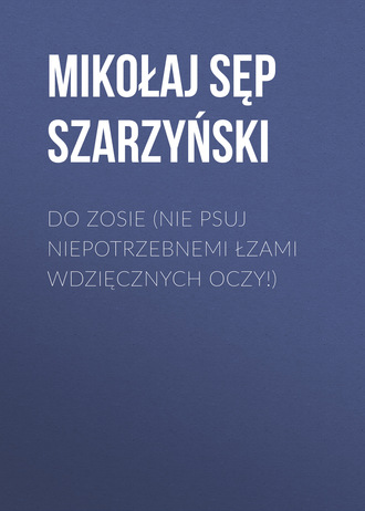 Mikołaj Sęp Szarzyński. Do Zosie (Nie psuj niepotrzebnemi łzami wdzięcznych oczy!)
