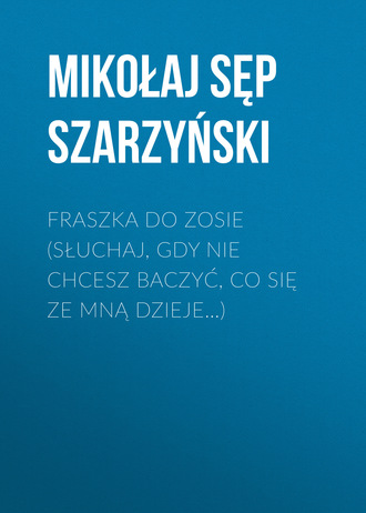 Mikołaj Sęp Szarzyński. Fraszka do Zosie (Słuchaj, gdy nie chcesz baczyć, co się ze mną dzieje…)