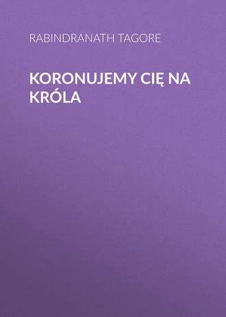 Koronujemy cię na króla. Rabindranath Tagore