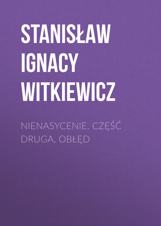 Stanisław Ignacy Witkiewicz. Nienasycenie. Część druga, Obłęd