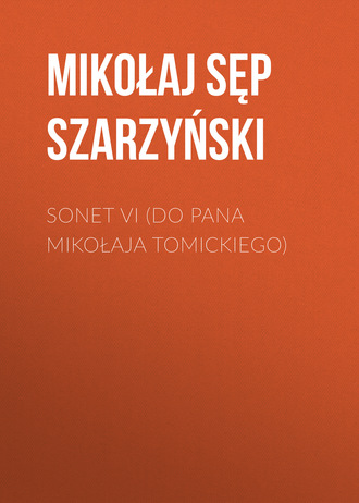 Mikołaj Sęp Szarzyński. Sonet VI (Do Pana Mikołaja Tomickiego)