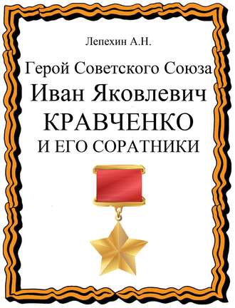 Александр Лепехин. Герой Советского Союза Иван Яковлевич Кравченко и его соратники