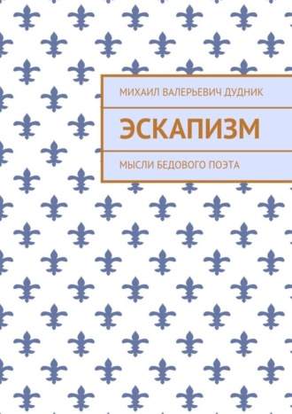 Эскапизм. Мысли бедового поэта. Михаил Валерьевич Дудник