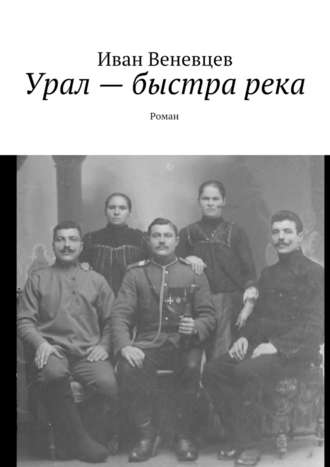 Иван Степанович Веневцев. Урал – быстра река. Роман