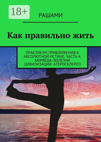 Рашами. Как правильно жить. Практикум приближения к абсолютной истине. Часть 4. Аюрведа. Болезни цивилизации. Атеросклероз