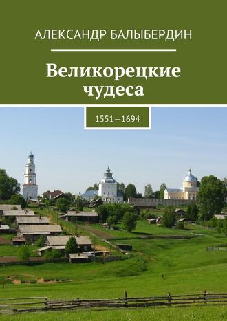 Александр Геннадьевич Балыбердин. Великорецкие чудеса. 1551—1694