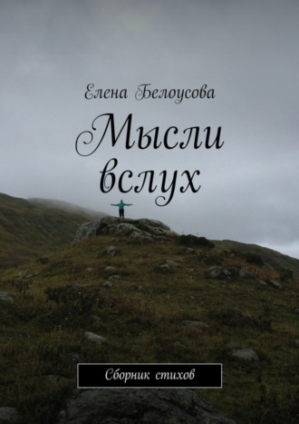 Мысли вслух. Сборник стихов. Елена Владимировна Белоусова
