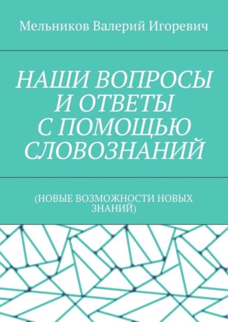 НАШИ ВОПРОСЫ И ОТВЕТЫ С ПОМОЩЬЮ СЛОВОЗНАНИЙ. (НОВЫЕ ВОЗМОЖНОСТИ НОВЫХ ЗНАНИЙ). 
