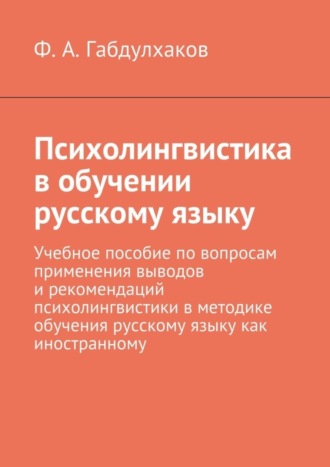 Психолингвистика в обучении русскому языку. Учебное пособие по вопросам применения выводов и рекомендаций психолингвистики в методике обучения русскому языку как иностранному. Фарит Авхунович Габдулхаков
