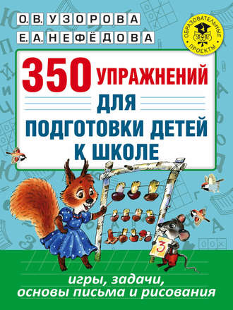 О. В. Узорова. 350 упражнений для подготовки детей к школе. Игры, задачи, основы письма и рисования