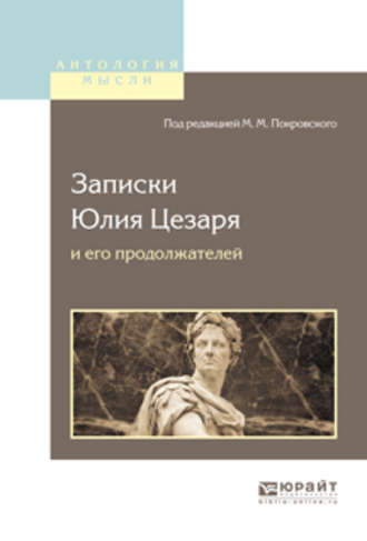 Записки Юлия Цезаря и его продолжателей о галльской войне, о гражданской войне, об александрийской войне, об африканской войне. Гай Юлий Цезарь