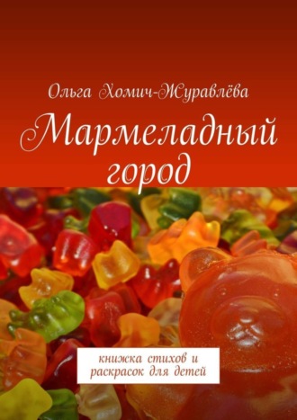 Мармеладный город. Книжка стихов и раскрасок для детей. Ольга Хомич-Журавлёва