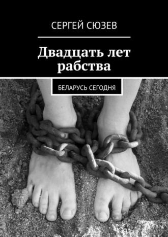 Двадцать лет рабства. Беларусь сегодня. Сергей Сюзев