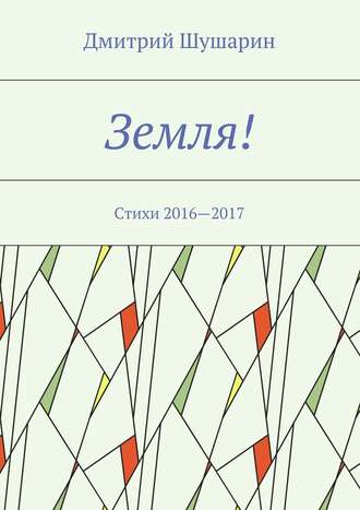Дмитрий Шушарин. Земля! Стихи 2016—2017
