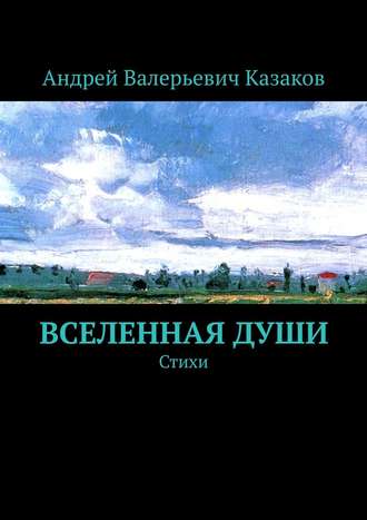 Андрей Валерьевич Казаков. Вселенная Души. Стихи