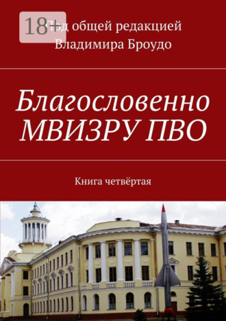 Благословенно МВИЗРУ ПВО. Книга четвёртая. 