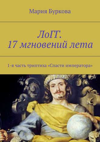 Мария Олеговна Буркова. ЛоГГ. 17 мгновений лета. 1-я часть триптиха «Спасти императора»