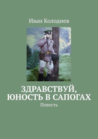 Иван Колодиев. Здравствуй, юность в сапогах. Повесть