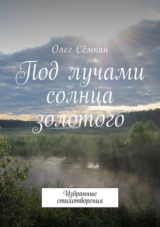 Олег Сёмкин. Под лучами солнца золотого. Избранные стихотворения