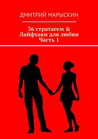 Дмитрий Марыскин. 36 стратагем & Лайфхаки для любви. Часть 1