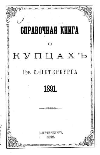 Справочная книга о купцах С.-Петербурга на 1891 год. Коллектив авторов