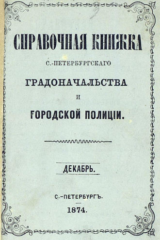 Справочная книжка С.-Петербургского градоначальства и городской полиции, составлена по 1 декабря 1874 г.. Коллектив авторов