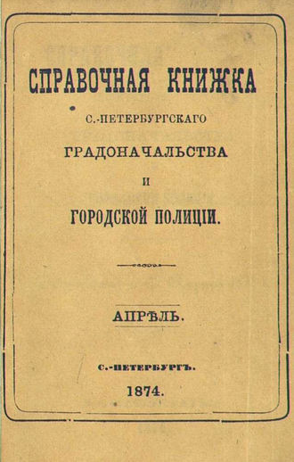 Справочная книжка С.-Петербургского градоначальства и городской полиции, составлена по 17 апреля 1874 г.. Коллектив авторов