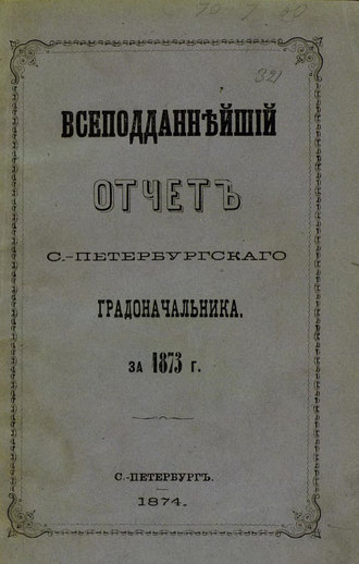 Всеподданнейший отчет С.-Петербургского градоначальника за 1873 г.. Коллектив авторов