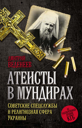 Дмитрий Веденеев. Атеисты в мундирах. Советские спецслужбы и религиозная сфера Украины