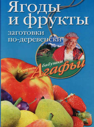 Агафья Звонарева. Ягоды и фрукты. Заготовки по-деревенски