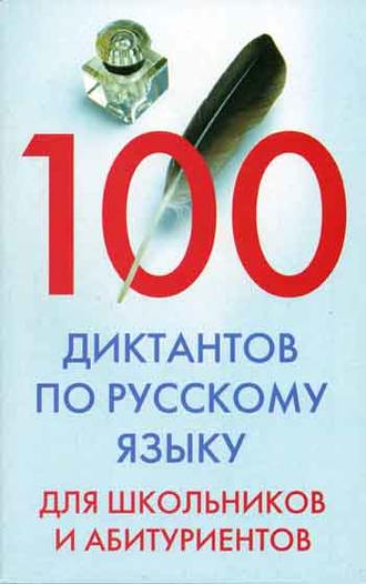 Группа авторов. 100 диктантов по русскому языку для школьников и абитуриентов