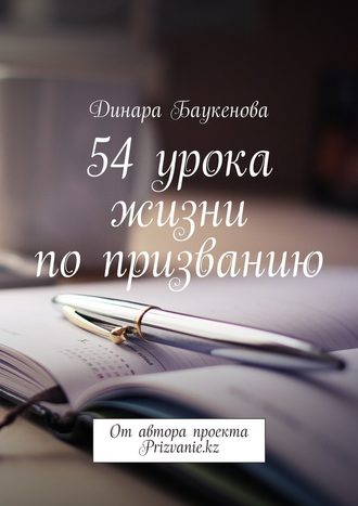 Динара Арыстановна Баукенова. 54 урока жизни по призванию. От автора проекта Prizvanie.kz