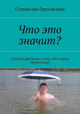 Станислав Граховский. Что это значит? Стихи и рассказы о том, что с нами происходит