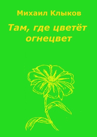Михаил Анатольевич Клыков. Там, где цветёт огнецвет. Повесть