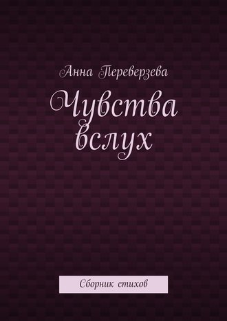 Анна Переверзева. Чувства вслух. Сборник стихов