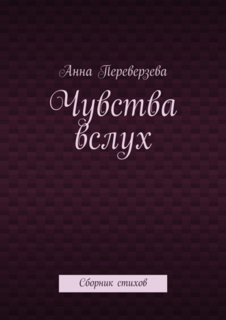 Чувства вслух. Сборник стихов. Анна Переверзева