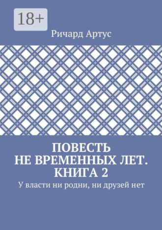 Повесть не временных лет. Книга 2. У власти ни родни, ни друзей нет. Ричард Артус