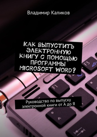 Владимир Каликов. Как выпустить электронную книгу с помощью программы Microsoft Word? Руководство по выпуску электронной книги от А до Я