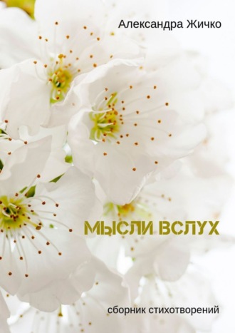 Мысли вслух. Сборник стихотворений. Александра Жичко