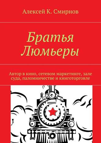 Алексей К. Смирнов. Братья Люмьеры. Автор в кино, сетевом маркетинге, зале суда, паломничестве и книготорговле