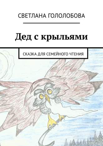 Светлана Гололобова. Дед с крыльями. Сказка для семейного чтения