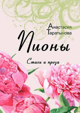 Пионы. Стихи и проза. Анастасия Таратынова