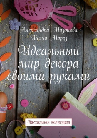Идеальный мир декора своими руками. Пасхальная коллекция. 