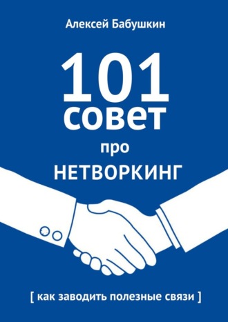 Алексей Бабушкин. 101 совет про нетворкинг. Как заводить полезные связи