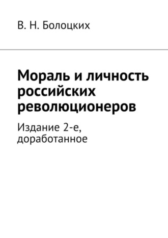 Мораль и личность российских революционеров. Издание 2-е, доработанное. В. Н. Болоцких