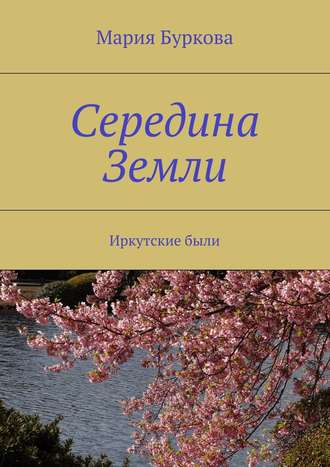 Мария Олеговна Буркова. Середина Земли. Иркутские были