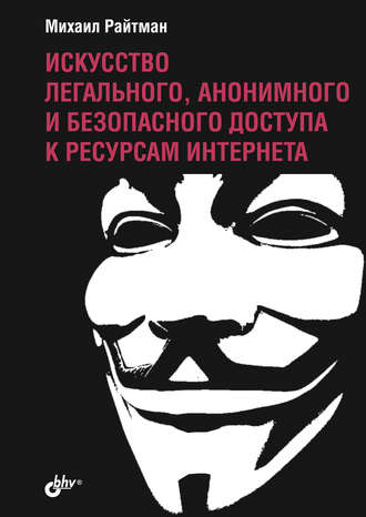 Михаил Райтман. Искусство легального, анонимного и безопасного доступа к ресурсам Интернета