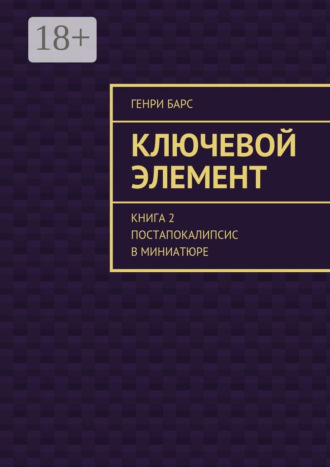 Ключевой элемент. Книга 2. Постапокалипсис в миниатюре. Генри Барс